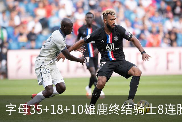字母35+18+10雄鹿终结骑士8连胜 灰熊扑灭热火