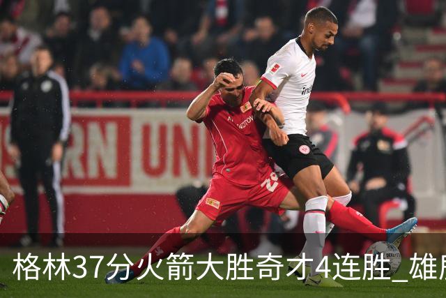 格林37分火箭大胜奇才4连胜 雄鹿逆转战胜76人