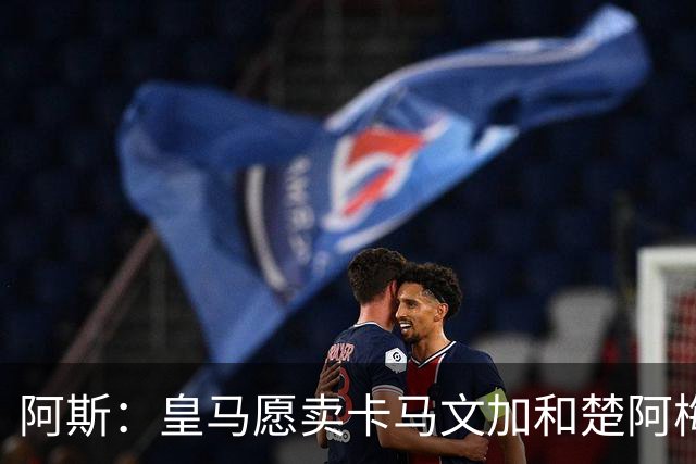 阿斯：皇马愿卖卡马文加和楚阿梅尼，巴尔韦德不在出售之列